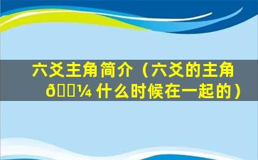 六爻主角简介（六爻的主角 🐼 什么时候在一起的）